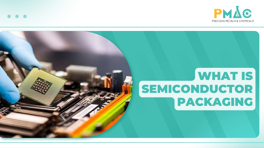 What Is Semiconductor Packaging? Why Do Semiconductor Chips Need Packaging?