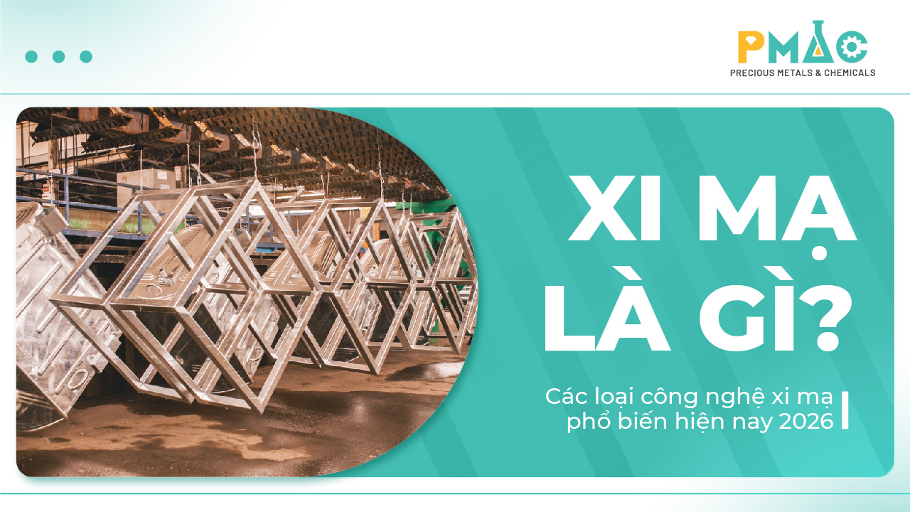 Xi mạ là gì? Các loại công nghệ xi mạ phổ biến hiện nay 2026